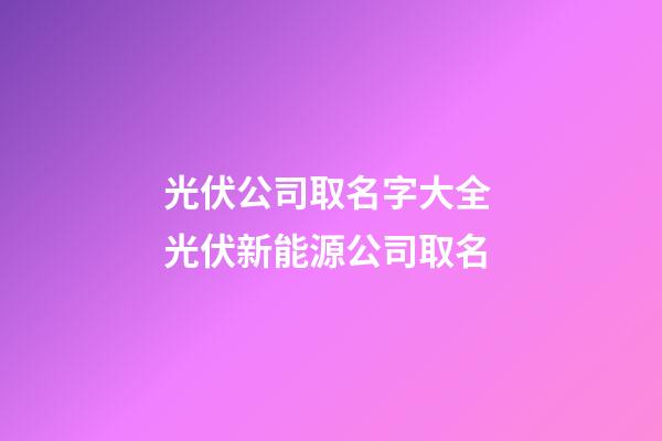 光伏公司取名字大全 光伏新能源公司取名-第1張-公司起名-玄機派